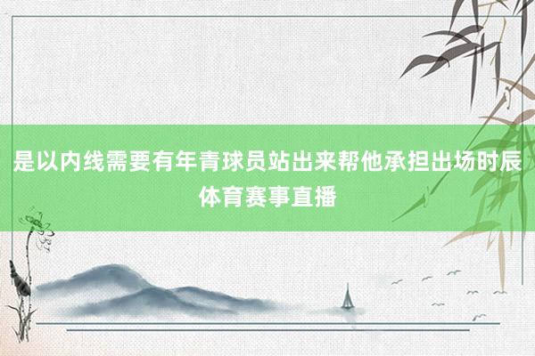 是以内线需要有年青球员站出来帮他承担出场时辰体育赛事直播