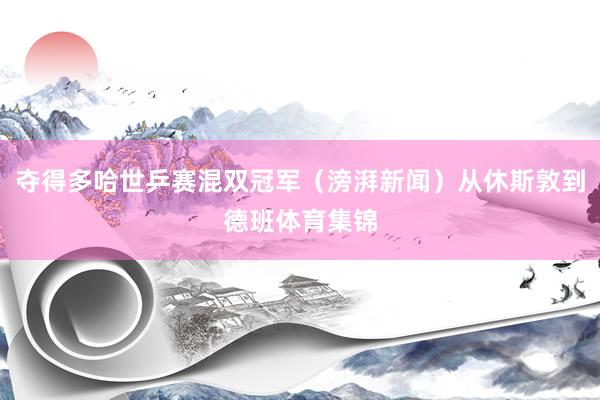 夺得多哈世乒赛混双冠军（滂湃新闻）从休斯敦到德班体育集锦