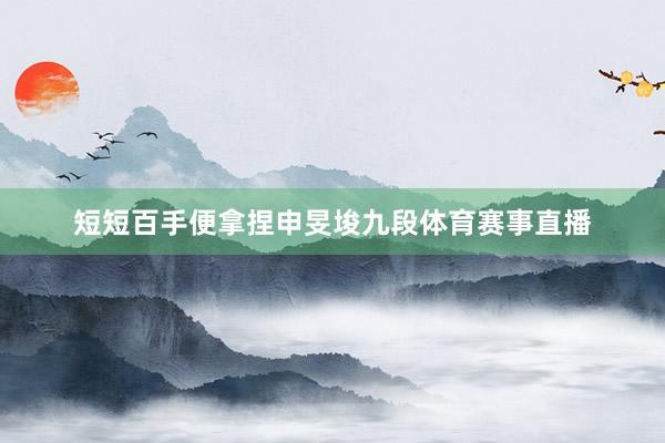 短短百手便拿捏申旻埈九段体育赛事直播