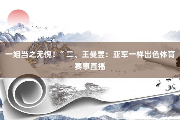 一姐当之无愧！”二、王曼昱：亚军一样出色体育赛事直播