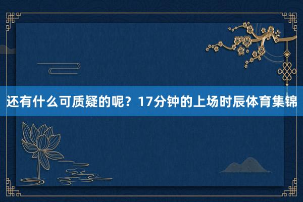 还有什么可质疑的呢？17分钟的上场时辰体育集锦