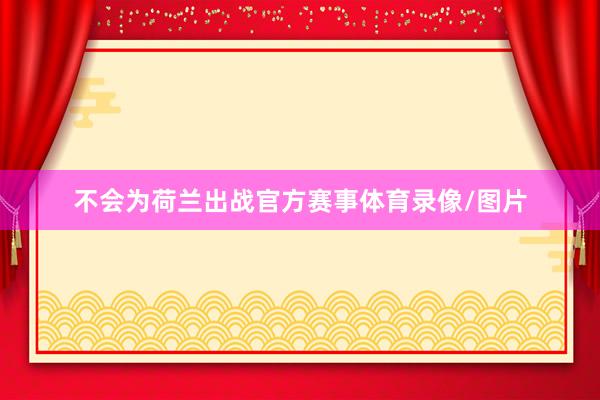 不会为荷兰出战官方赛事体育录像/图片