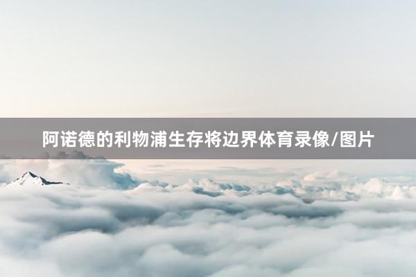 阿诺德的利物浦生存将边界体育录像/图片