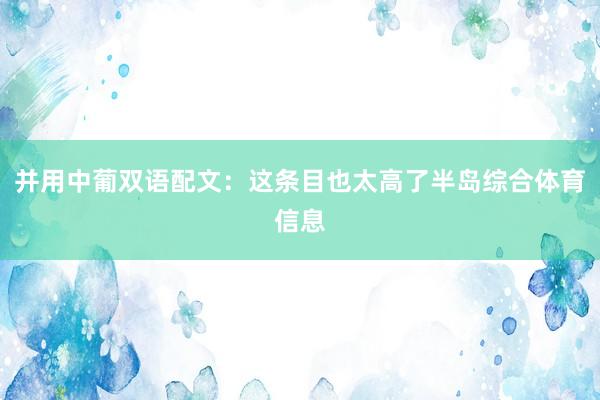 并用中葡双语配文：这条目也太高了半岛综合体育信息