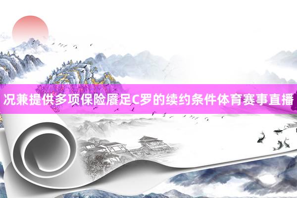 况兼提供多项保险餍足C罗的续约条件体育赛事直播