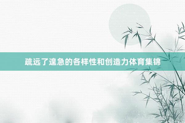 疏远了遑急的各样性和创造力体育集锦