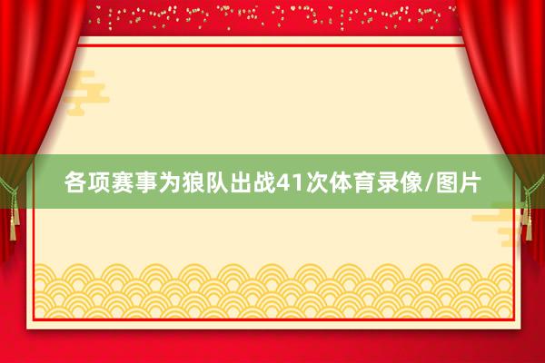 各项赛事为狼队出战41次体育录像/图片
