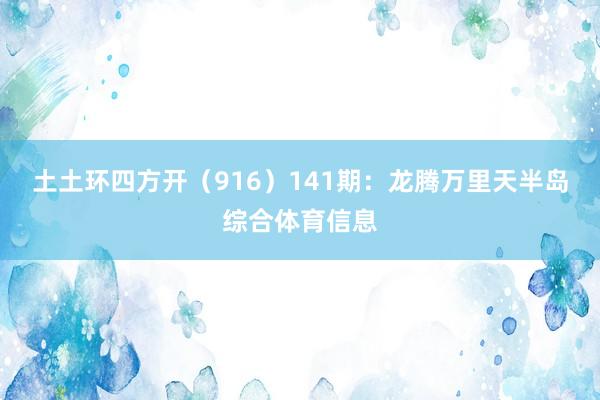 土土环四方开（916）　　141期：龙腾万里天半岛综合体育信息
