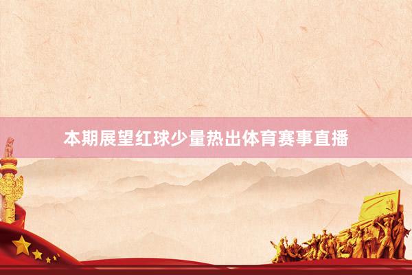 本期展望红球少量热出体育赛事直播