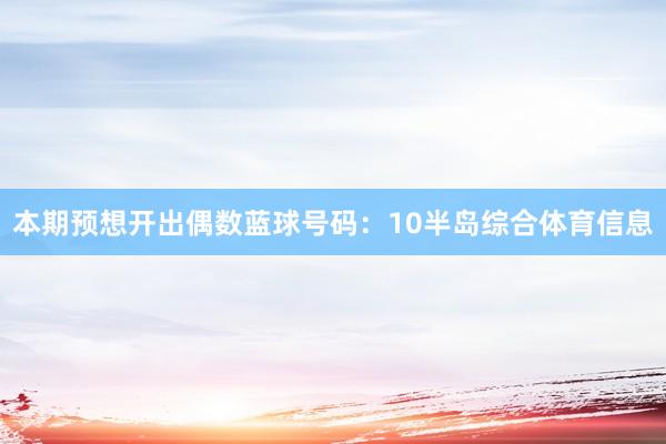 本期预想开出偶数蓝球号码：10半岛综合体育信息