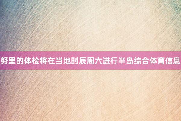 努里的体检将在当地时辰周六进行半岛综合体育信息