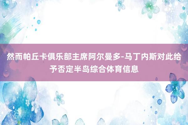 然而帕丘卡俱乐部主席阿尔曼多-马丁内斯对此给予否定半岛综合体育信息