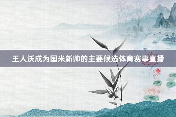 王人沃成为国米新帅的主要候选体育赛事直播
