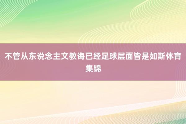 不管从东说念主文教诲已经足球层面皆是如斯体育集锦