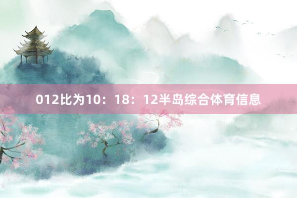 012比为10：18：12半岛综合体育信息