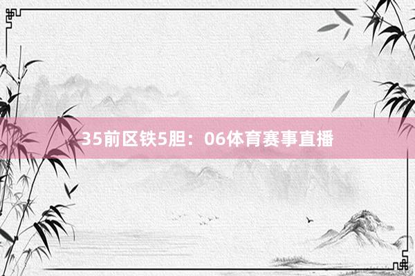 35　　前区铁5胆：06体育赛事直播