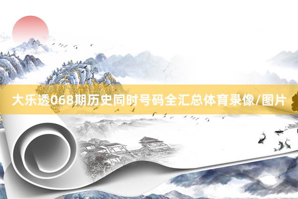 大乐透068期历史同时号码全汇总体育录像/图片