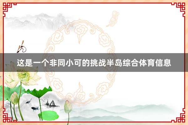 这是一个非同小可的挑战半岛综合体育信息
