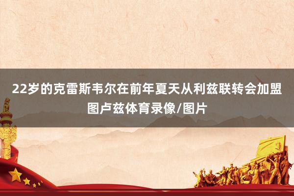 22岁的克雷斯韦尔在前年夏天从利兹联转会加盟图卢兹体育录像/图片