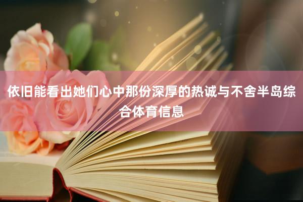 依旧能看出她们心中那份深厚的热诚与不舍半岛综合体育信息