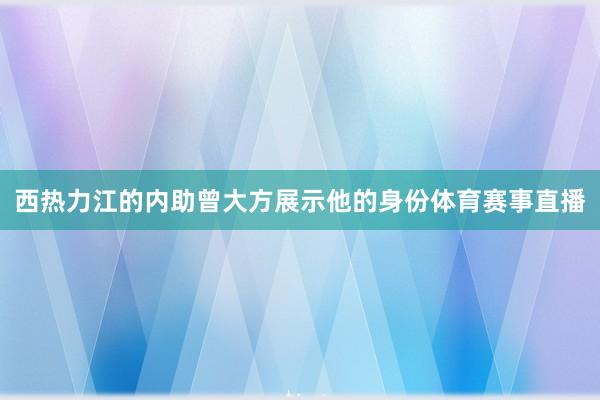 西热力江的内助曾大方展示他的身份体育赛事直播