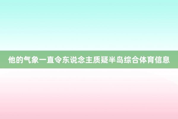 他的气象一直令东说念主质疑半岛综合体育信息