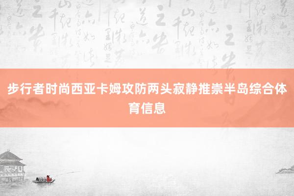 步行者时尚西亚卡姆攻防两头寂静推崇半岛综合体育信息
