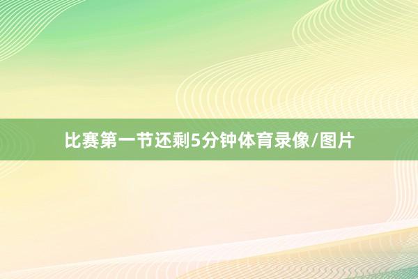 比赛第一节还剩5分钟体育录像/图片