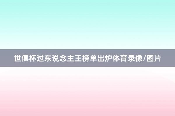 世俱杯过东说念主王榜单出炉体育录像/图片