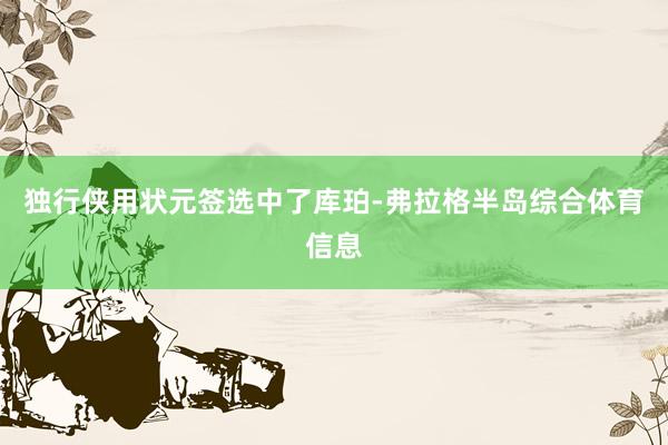 独行侠用状元签选中了库珀-弗拉格半岛综合体育信息