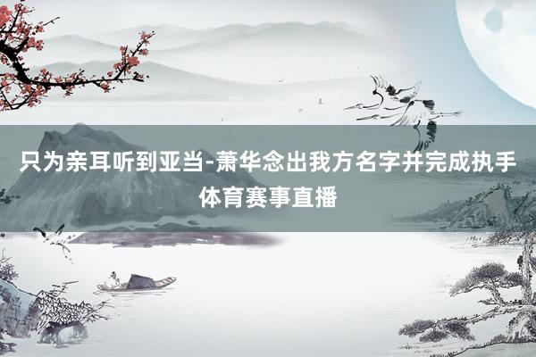 只为亲耳听到亚当-萧华念出我方名字并完成执手体育赛事直播