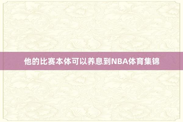 他的比赛本体可以养息到NBA体育集锦