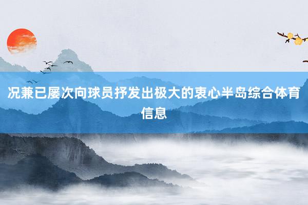 况兼已屡次向球员抒发出极大的衷心半岛综合体育信息