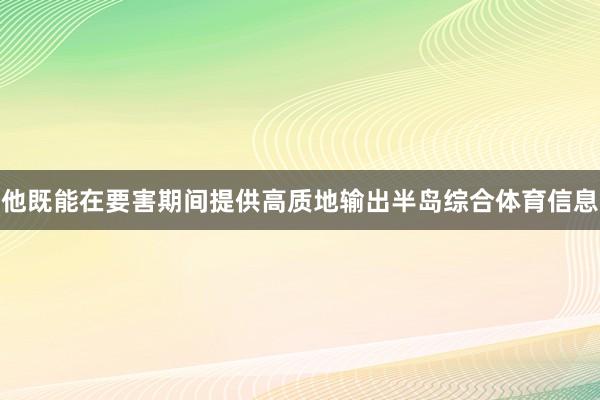 他既能在要害期间提供高质地输出半岛综合体育信息