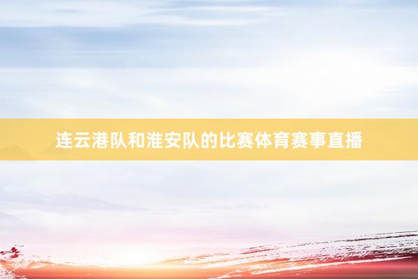 连云港队和淮安队的比赛体育赛事直播