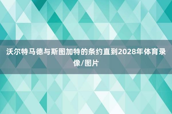沃尔特马德与斯图加特的条约直到2028年体育录像/图片