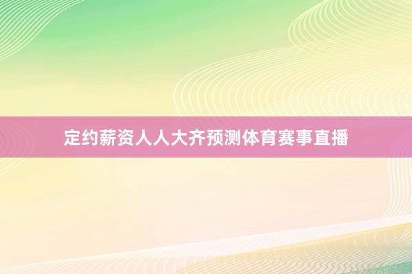 定约薪资人人大齐预测体育赛事直播