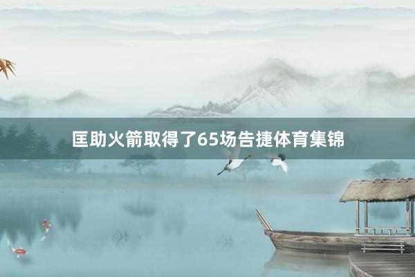 匡助火箭取得了65场告捷体育集锦
