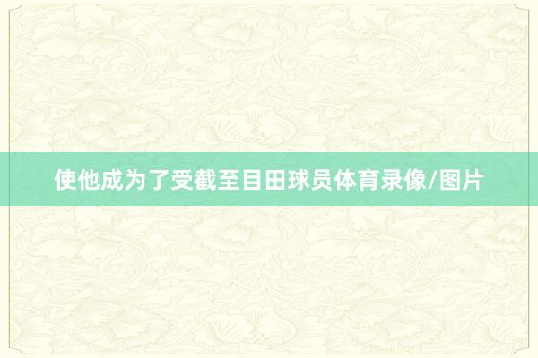 使他成为了受截至目田球员体育录像/图片