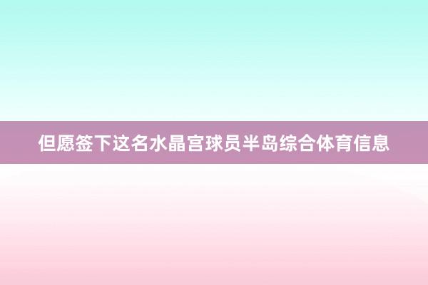 但愿签下这名水晶宫球员半岛综合体育信息