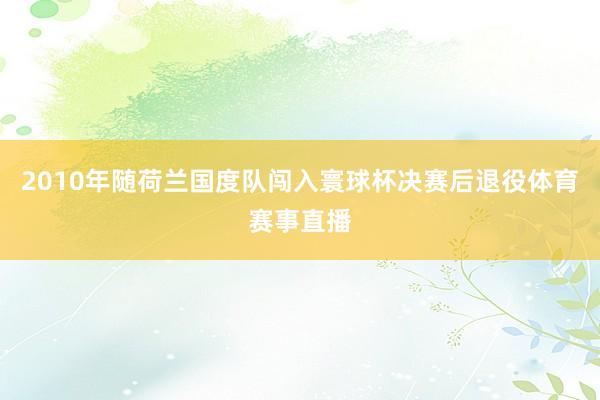 2010年随荷兰国度队闯入寰球杯决赛后退役体育赛事直播