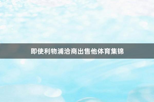即使利物浦洽商出售他体育集锦