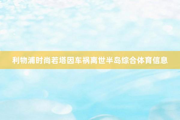 利物浦时尚若塔因车祸离世半岛综合体育信息