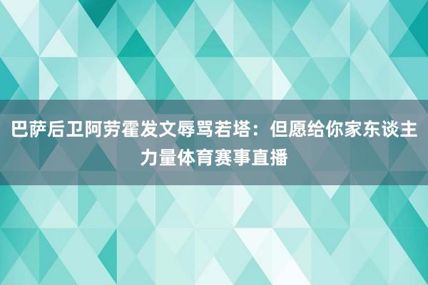 巴萨后卫阿劳霍发文辱骂若塔：但愿给你家东谈主力量体育赛事直播