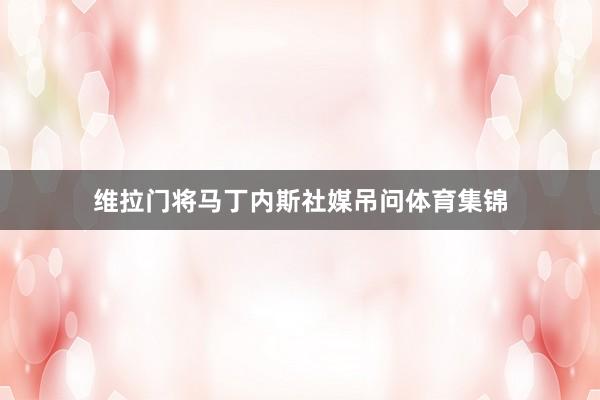 维拉门将马丁内斯社媒吊问体育集锦