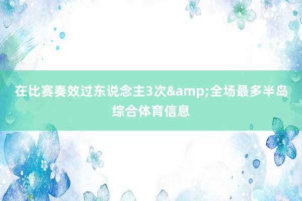 在比赛奏效过东说念主3次&全场最多半岛综合体育信息