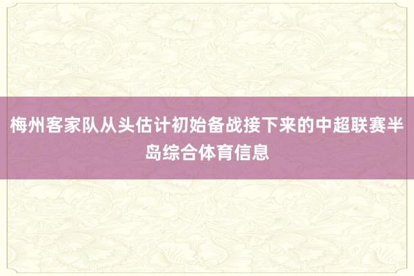 梅州客家队从头估计初始备战接下来的中超联赛半岛综合体育信息