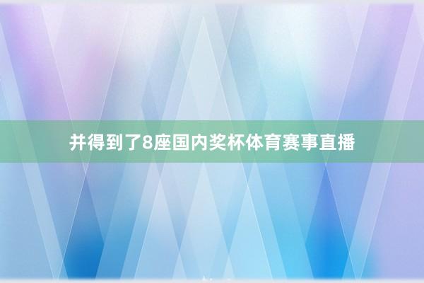 并得到了8座国内奖杯体育赛事直播