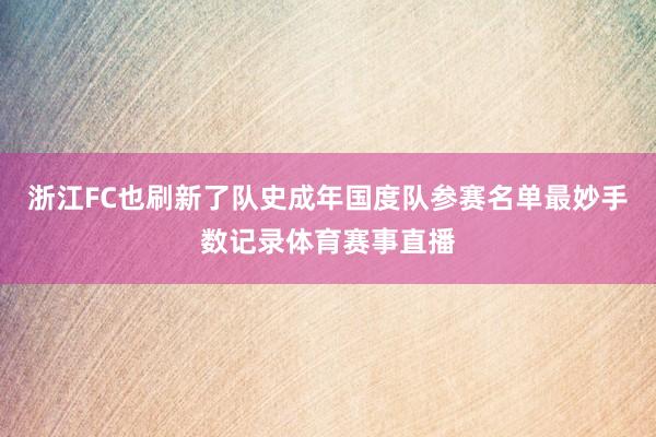 浙江FC也刷新了队史成年国度队参赛名单最妙手数记录体育赛事直播