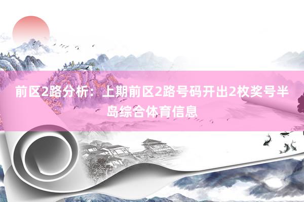 前区2路分析：上期前区2路号码开出2枚奖号半岛综合体育信息